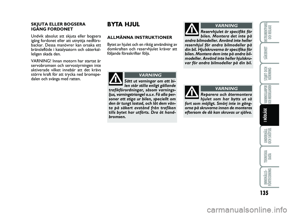 FIAT PUNTO 2019 Drift- och underhållshandbok (in Swedish) 135
SÄKERHET
START OCHKÖRNING
VARNINGSLAMPOR
OCH MEDDELANDEN
UNDERHÅLL
OCH SKÖTSEL
TEKNISKA D ATA
INNEHÅLLS-
FÖRTECKNING
INSTRUMENTPANEL OCH REGLAGE
I NÖDLÄGE
BYTA HJUL
ALLMÄNNA INSTRUKTIONE FIAT PUNTO 2019 Drift- och underhållshandbok (in Swedish) 135
SÄKERHET
START OCHKÖRNING
VARNINGSLAMPOR
OCH MEDDELANDEN
UNDERHÅLL
OCH SKÖTSEL
TEKNISKA D ATA
INNEHÅLLS-
FÖRTECKNING
INSTRUMENTPANEL OCH REGLAGE
I NÖDLÄGE
BYTA HJUL
ALLMÄNNA INSTRUKTIONE