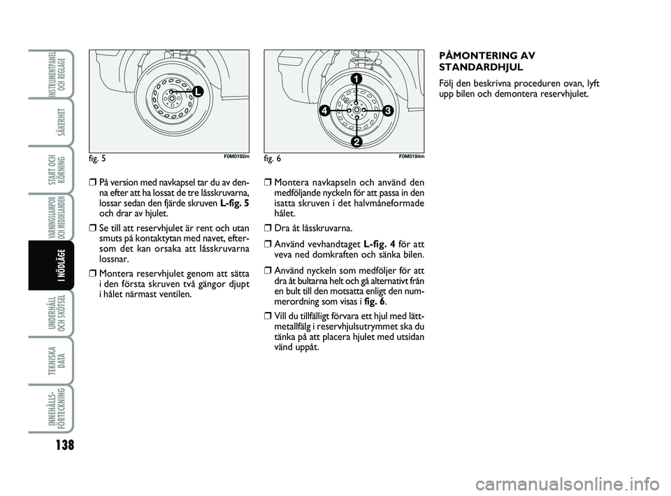 FIAT PUNTO 2019 Drift- och underhållshandbok (in Swedish) 138
SÄKERHET
START OCHKÖRNING
VARNINGSLAMPOR
OCH MEDDELANDEN
UNDERHÅLL
OCH SKÖTSEL
TEKNISKA D ATA
INNEHÅLLS-
FÖRTECKNING
INSTRUMENTPANEL OCH REGLAGE
I NÖDLÄGE
❒På version med navkapsel tar FIAT PUNTO 2019 Drift- och underhållshandbok (in Swedish) 138
SÄKERHET
START OCHKÖRNING
VARNINGSLAMPOR
OCH MEDDELANDEN
UNDERHÅLL
OCH SKÖTSEL
TEKNISKA D ATA
INNEHÅLLS-
FÖRTECKNING
INSTRUMENTPANEL OCH REGLAGE
I NÖDLÄGE
❒På version med navkapsel tar