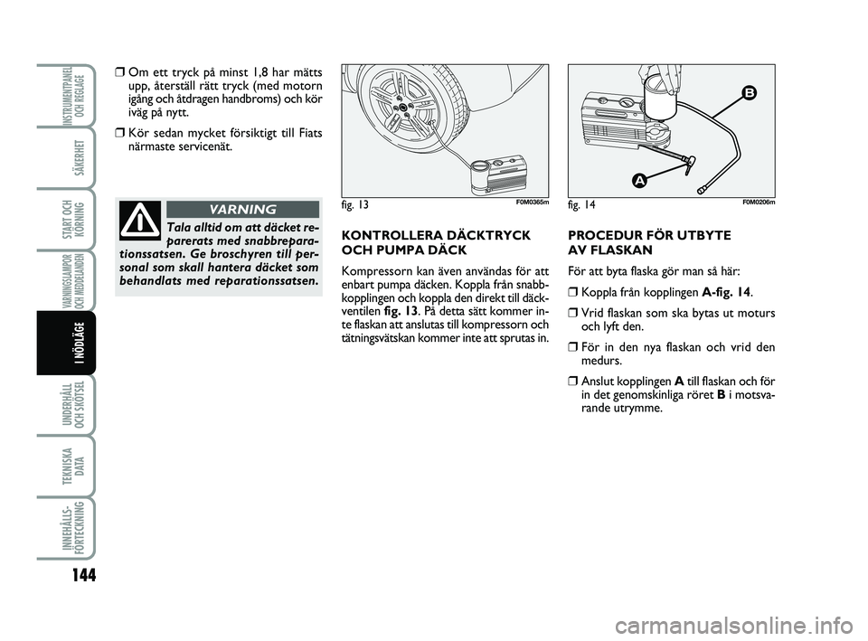 FIAT PUNTO 2019 Drift- och underhållshandbok (in Swedish) 144
SÄKERHET
START OCHKÖRNING
VARNINGSLAMPOR
OCH MEDDELANDEN
UNDERHÅLL
OCH SKÖTSEL
TEKNISKA D ATA
INNEHÅLLS-
FÖRTECKNING
INSTRUMENTPANEL OCH REGLAGE
I NÖDLÄGE
❒Om ett tryck på minst 1,8 ha FIAT PUNTO 2019 Drift- och underhållshandbok (in Swedish) 144
SÄKERHET
START OCHKÖRNING
VARNINGSLAMPOR
OCH MEDDELANDEN
UNDERHÅLL
OCH SKÖTSEL
TEKNISKA D ATA
INNEHÅLLS-
FÖRTECKNING
INSTRUMENTPANEL OCH REGLAGE
I NÖDLÄGE
❒Om ett tryck på minst 1,8 ha