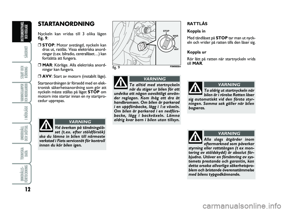 FIAT PUNTO 2019 Drift- och underhållshandbok (in Swedish) 12
SÄKERHET
START OCHKÖRNING
VARNINGSLAMPOR
OCH MEDDELANDEN
I NÖDLÄGE
UNDERHÅLL
OCH SKÖTSEL
TEKNISKA D ATA
INNEHÅLLS-
FÖRTECKNING
INSTRUMENTPANEL OCH REGLAGE
STARTANORDNING
Nyckeln kan vridas FIAT PUNTO 2019 Drift- och underhållshandbok (in Swedish) 12
SÄKERHET
START OCHKÖRNING
VARNINGSLAMPOR
OCH MEDDELANDEN
I NÖDLÄGE
UNDERHÅLL
OCH SKÖTSEL
TEKNISKA D ATA
INNEHÅLLS-
FÖRTECKNING
INSTRUMENTPANEL OCH REGLAGE
STARTANORDNING
Nyckeln kan vridas