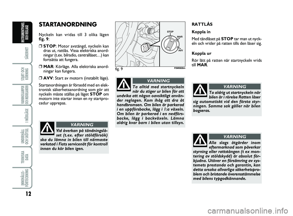 FIAT PUNTO 2017  Drift- och underhållshandbok (in Swedish) 12
SÄKERHET
START OCHKÖRNING
VARNINGSLAMPOR
OCH MEDDELANDEN
I NÖDLÄGE
UNDERHÅLL
OCH SKÖTSEL 
TEKNISKA D ATA
INNEHÅLLS-
FÖRTECKNING
INSTRUMENTPANEL OCH REGLAGE
STARTANORDNING
Nyckeln kan vridas