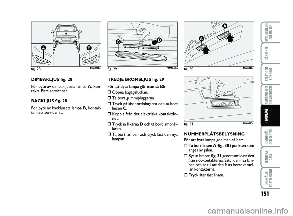 FIAT PUNTO 2019 Drift- och underhållshandbok (in Swedish) 151
SÄKERHET
START OCHKÖRNING
VARNINGSLAMPOR
OCH MEDDELANDEN
UNDERHÅLL
OCH SKÖTSEL
TEKNISKA D ATA
INNEHÅLLS-
FÖRTECKNING
INSTRUMENTPANEL OCH REGLAGE
I NÖDLÄGE
DIMBAKLJUS fig. 28
För byte av FIAT PUNTO 2019 Drift- och underhållshandbok (in Swedish) 151
SÄKERHET
START OCHKÖRNING
VARNINGSLAMPOR
OCH MEDDELANDEN
UNDERHÅLL
OCH SKÖTSEL
TEKNISKA D ATA
INNEHÅLLS-
FÖRTECKNING
INSTRUMENTPANEL OCH REGLAGE
I NÖDLÄGE
DIMBAKLJUS fig. 28
För byte av