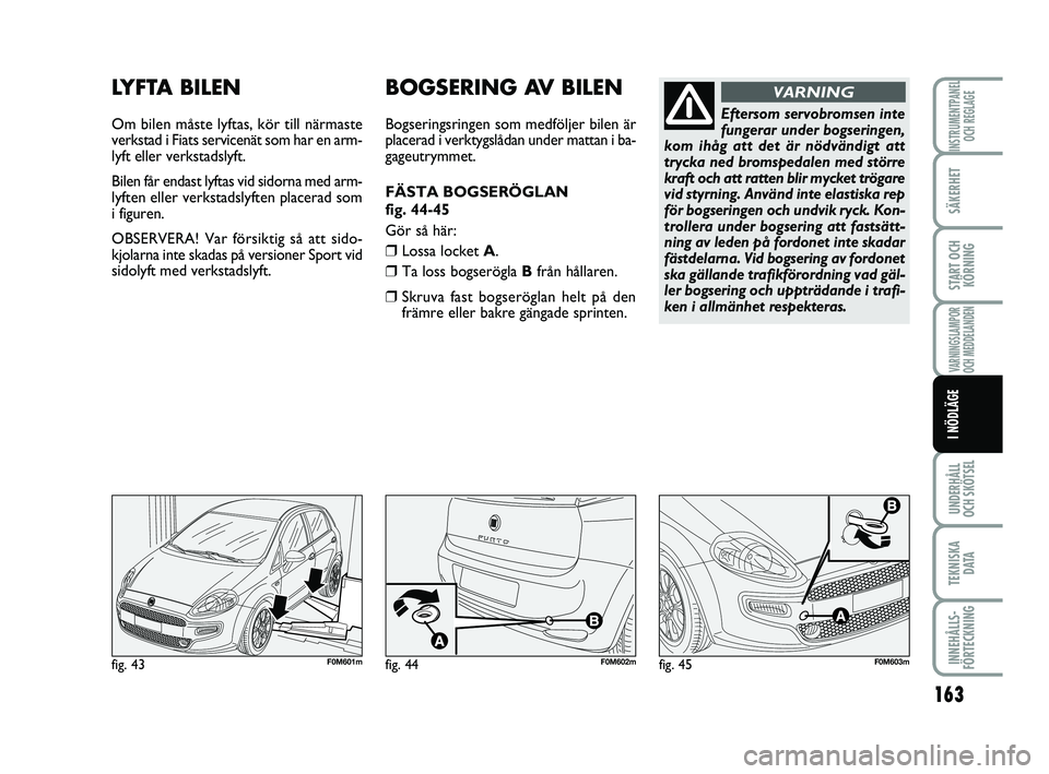 FIAT PUNTO 2019 Drift- och underhållshandbok (in Swedish) 163
SÄKERHET
START OCHKÖRNING
VARNINGSLAMPOR
OCH MEDDELANDEN
UNDERHÅLL
OCH SKÖTSEL
TEKNISKA D ATA
INNEHÅLLS-
FÖRTECKNING
INSTRUMENTPANEL OCH REGLAGE
I NÖDLÄGE
LYFTA BILEN
Om bilen måste lyfta FIAT PUNTO 2019 Drift- och underhållshandbok (in Swedish) 163
SÄKERHET
START OCHKÖRNING
VARNINGSLAMPOR
OCH MEDDELANDEN
UNDERHÅLL
OCH SKÖTSEL
TEKNISKA D ATA
INNEHÅLLS-
FÖRTECKNING
INSTRUMENTPANEL OCH REGLAGE
I NÖDLÄGE
LYFTA BILEN
Om bilen måste lyfta