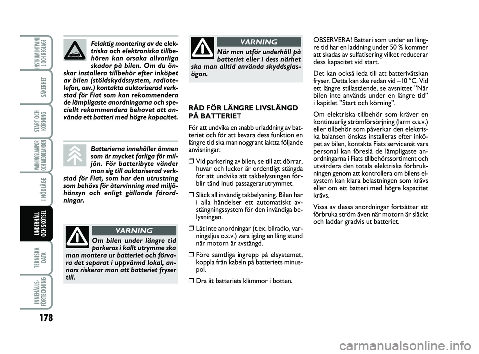 FIAT PUNTO 2019  Drift- och underhållshandbok (in Swedish) 178
SÄKERHET
START OCHKÖRNING
VARNINGSLAMPOR
OCH MEDDELANDEN
I NÖDLÄGE
TEKNISKA D ATA
INNEHÅLLS-
FÖRTECKNING
INSTRUMENTPANE L OCH REGLAGE
UNDERHÅLL
OCH SKÖTSEL 
OBSERVERA! Batteri som under en