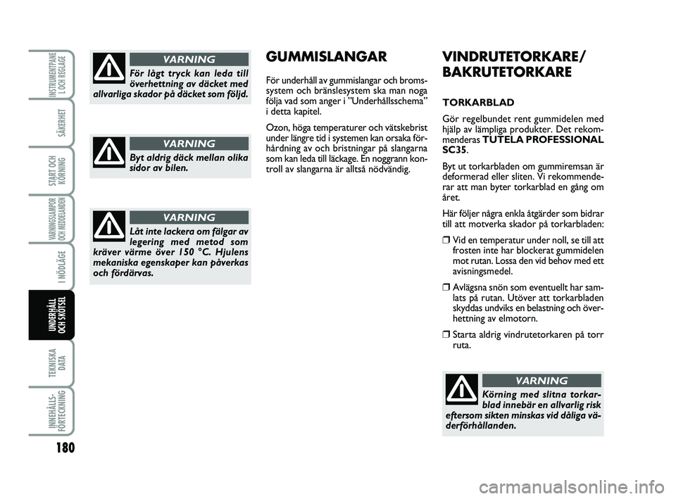 FIAT PUNTO 2019  Drift- och underhållshandbok (in Swedish) 180
SÄKERHET
START OCHKÖRNING
VARNINGSLAMPOR
OCH MEDDELANDEN
I NÖDLÄGE
TEKNISKA D ATA
INNEHÅLLS-
FÖRTECKNING
INSTRUMENTPANE L OCH REGLAGE
UNDERHÅLL
OCH SKÖTSEL 
VINDRUTETORKARE/
BAKRUTETORKARE