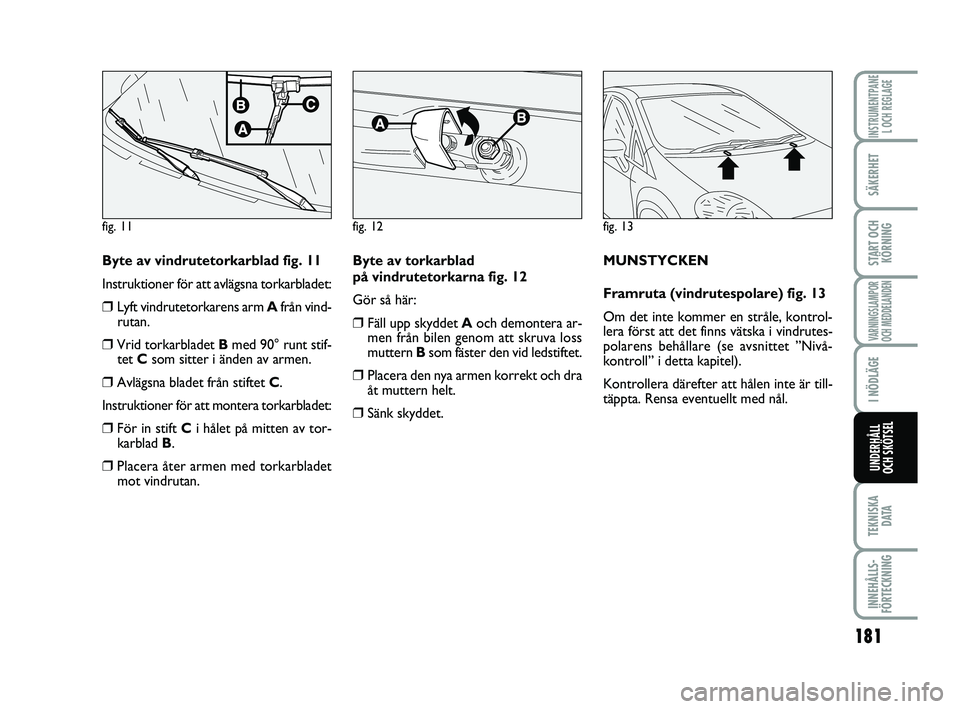 FIAT PUNTO 2019  Drift- och underhållshandbok (in Swedish) 181
SÄKERHET
START OCHKÖRNING
VARNINGSLAMPOR
OCH MEDDELANDEN
I NÖDLÄGE
TEKNISKA D ATA
INNEHÅLLS-
FÖRTECKNING
INSTRUMENTPANE L OCH REGLAGE
UNDERHÅLL
OCH SKÖTSEL
Byte av vindrutetorkarblad fig. 