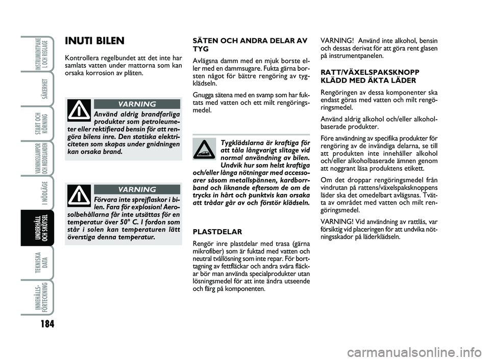 FIAT PUNTO 2019  Drift- och underhållshandbok (in Swedish) 184
SÄKERHET
START OCHKÖRNING
VARNINGSLAMPOR
OCH MEDDELANDEN
I NÖDLÄGE
TEKNISKA D ATA
INNEHÅLLS-
FÖRTECKNING
INSTRUMENTPANE L OCH REGLAGE
UNDERHÅLL
OCH SKÖTSEL 
Tygklädslarna är kraftiga fö