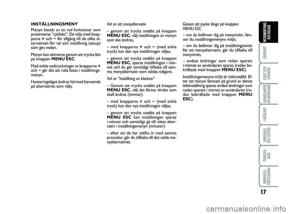 FIAT PUNTO 2017  Drift- och underhållshandbok (in Swedish) 17
SÄKERHET
START OCHKÖRNING
VARNINGSLAMPOR
OCH MEDDELANDEN
I NÖDLÄGE
UNDERHÅLL
OCH SKÖTSEL
TEKNISKA D ATA
INNEHÅLLS-
FÖRTECKNING
INSTRUMENTPANEL OCH REGLAGE
INSTÄLLNINGSMENY
Menyn består av