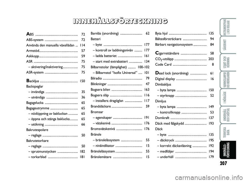 FIAT PUNTO 2018  Drift- och underhållshandbok (in Swedish) 207
SÄKERHET
START OCHKÖRNING
VARNINGSLAMPOR
OCH MEDDELANDEN
I NÖDLÄGE
UNDERHÅLL
OCH SKÖTSEL
TEKNISKA D ATA
INNEHÅLLS-
FÖRTECKNING
INSTRUMENTPANE L OCH REGLAGEBarnlås (anordning)  ...........