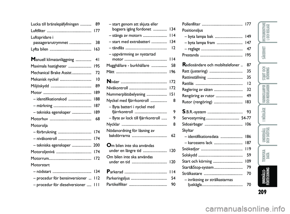 FIAT PUNTO 2017  Drift- och underhållshandbok (in Swedish) 209
SÄKERHET
START OCHKÖRNING
VARNINGSLAMPOR
OCH MEDDELANDEN
I NÖDLÄGE
UNDERHÅLL
OCH SKÖTSEL
TEKNISKA D ATA
INNEHÅLLS-
FÖRTECKNING
INSTRUMENTPANE L OCH REGLAGE
– start genom att skjuta eller