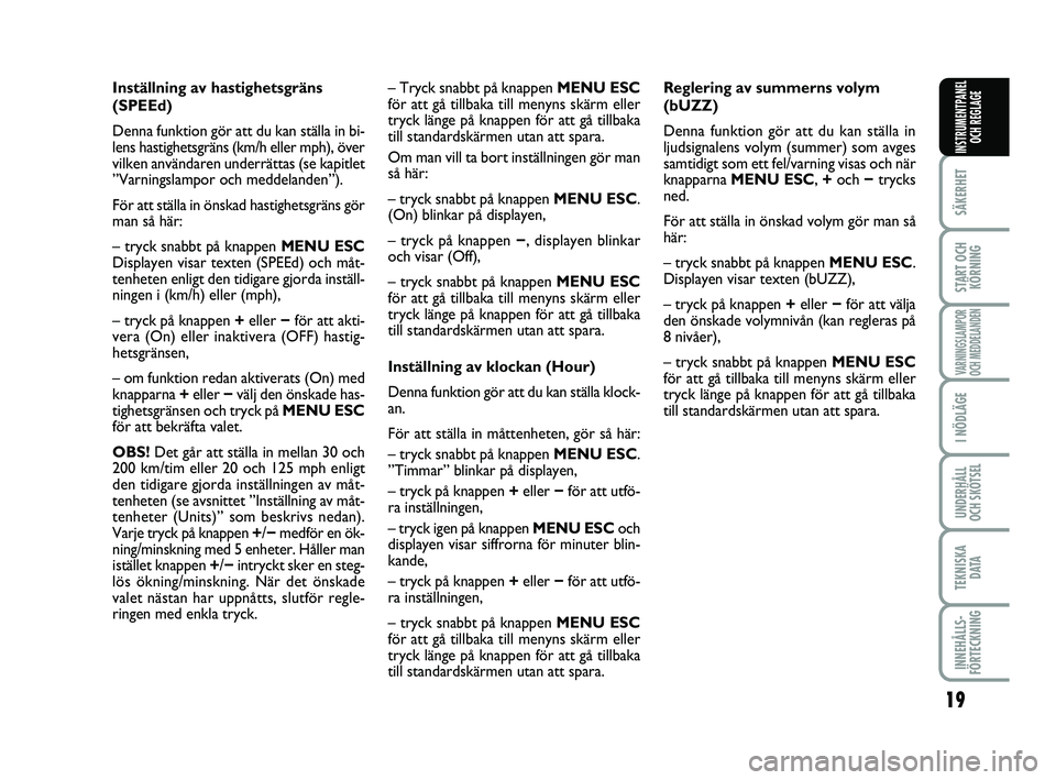 FIAT PUNTO 2021  Drift- och underhållshandbok (in Swedish) 19
SÄKERHET
START OCHKÖRNING
VARNINGSLAMPOR
OCH MEDDELANDEN
I NÖDLÄGE
UNDERHÅLL
OCH SKÖTSEL
TEKNISKA D ATA
INNEHÅLLS-
FÖRTECKNING
INSTRUMENTPANEL OCH REGLAGE
Inställning av hastighetsgräns
(