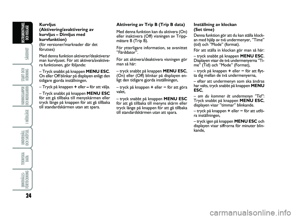 FIAT PUNTO 2017  Drift- och underhållshandbok (in Swedish) 24
SÄKERHET
START OCHKÖRNING
VARNINGSLAMPOR
OCH MEDDELANDEN
I NÖDLÄGE
UNDERHÅLL
OCH SKÖTSEL 
TEKNISKA D ATA
INNEHÅLLS-
FÖRTECKNING
INSTRUMENTPANEL OCH REGLAGE
Inställning av klockan 
(Set tim