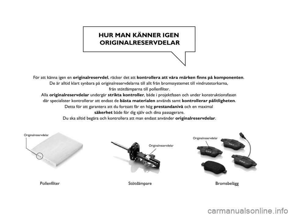 FIAT PUNTO 2019  Drift- och underhållshandbok (in Swedish) HUR MAN KÄNNER IGEN ORIGINALRESERVDELAR
PollenfilterStötdämpare
Originalreservdelar
Originalreservdelar
Bromsbelägg
Originalreservdelar 
 
För att känna igen en originalreservdel, räcker det at