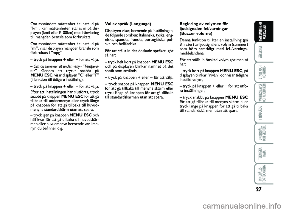 FIAT PUNTO 2021  Drift- och underhållshandbok (in Swedish) 27
SÄKERHET
START OCHKÖRNING
VARNINGSLAMPOR
OCH MEDDELANDEN
I NÖDLÄGE
UNDERHÅLL
OCH SKÖTSEL
TEKNISKA D ATA
INNEHÅLLS-
FÖRTECKNING
INSTRUMENTPANEL OCH REGLAGE
Val av språk (Language)
Displayen