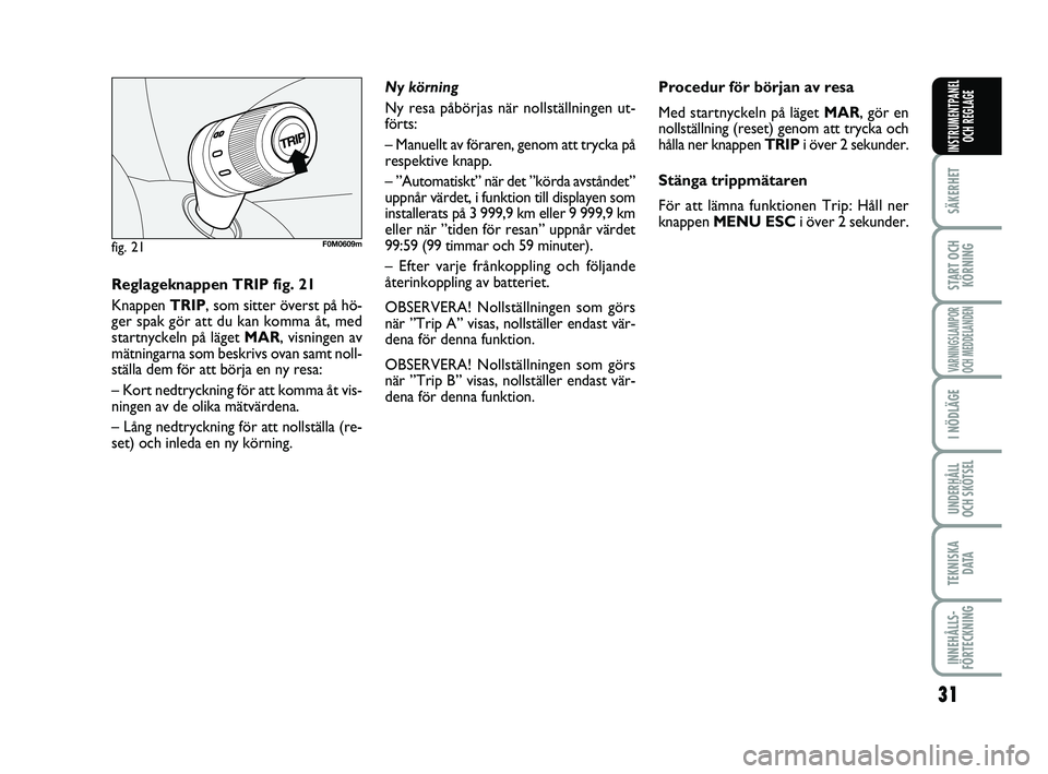 FIAT PUNTO 2021  Drift- och underhållshandbok (in Swedish) 31
SÄKERHET
START OCHKÖRNING
VARNINGSLAMPOR
OCH MEDDELANDEN
I NÖDLÄGE
UNDERHÅLL
OCH SKÖTSEL
TEKNISKA D ATA
INNEHÅLLS-
FÖRTECKNING
INSTRUMENTPANEL OCH REGLAGE
fig. 21F0M0609m
Reglageknappen TRI