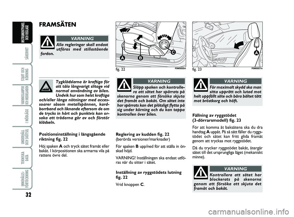 FIAT PUNTO 2021  Drift- och underhållshandbok (in Swedish) 32
SÄKERHET
START OCHKÖRNING
VARNINGSLAMPOR
OCH MEDDELANDEN
I NÖDLÄGE
UNDERHÅLL
OCH SKÖTSEL 
TEKNISKA D ATA
INNEHÅLLS-
FÖRTECKNING
INSTRUMENTPANEL OCH REGLAGE
Tygklädslarna är kraftiga för
