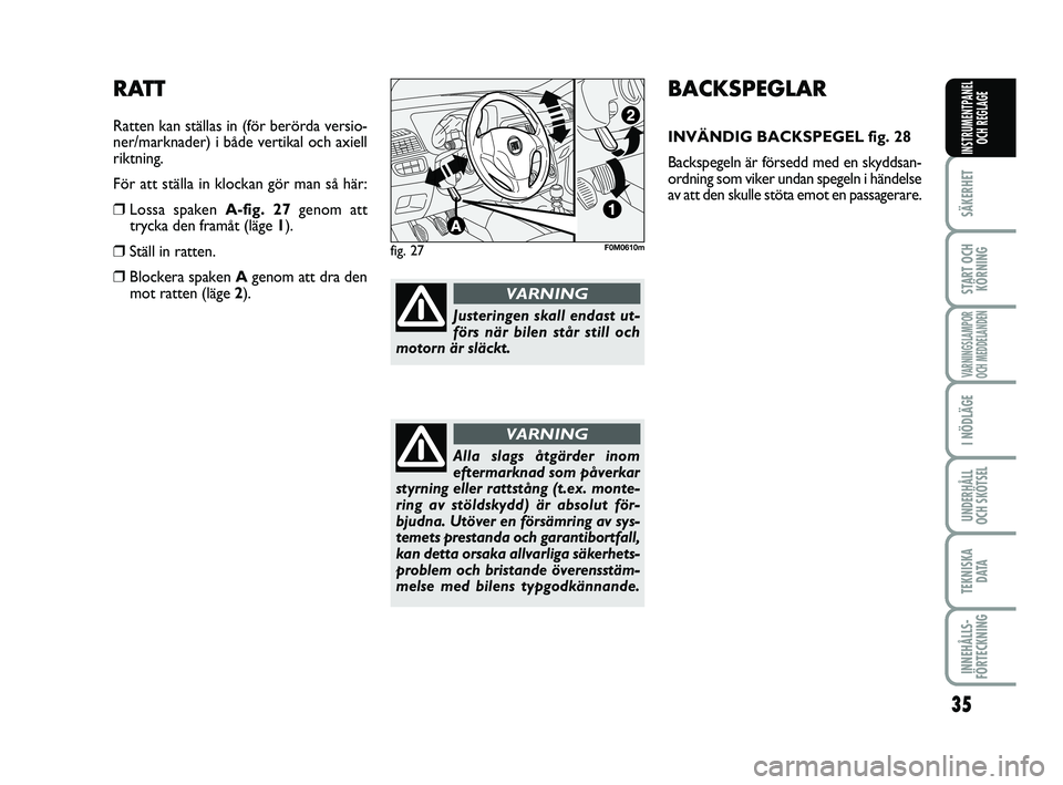 FIAT PUNTO 2021  Drift- och underhållshandbok (in Swedish) 35
SÄKERHET
START OCHKÖRNING
VARNINGSLAMPOR
OCH MEDDELANDEN
I NÖDLÄGE
UNDERHÅLL
OCH SKÖTSEL
TEKNISKA D ATA
INNEHÅLLS-
FÖRTECKNING
INSTRUMENTPANEL OCH REGLAGE
BACKSPEGLAR
INVÄNDIG BACKSPEGEL f