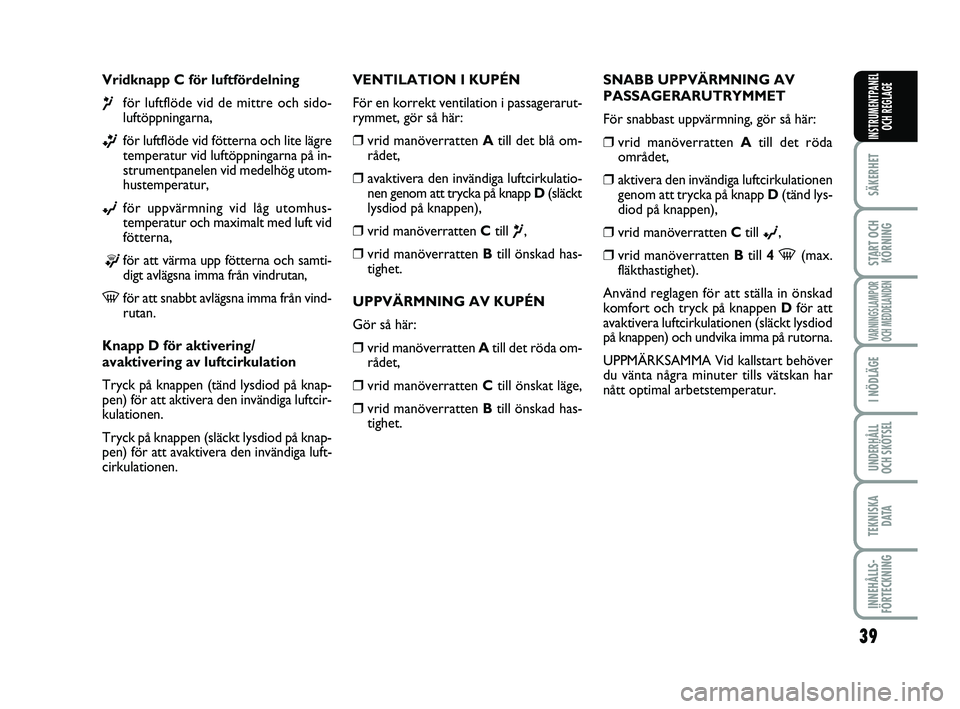 FIAT PUNTO 2017  Drift- och underhållshandbok (in Swedish) 39
SÄKERHET
START OCHKÖRNING
VARNINGSLAMPOR
OCH MEDDELANDEN
I NÖDLÄGE
UNDERHÅLL
OCH SKÖTSEL
TEKNISKA D ATA
INNEHÅLLS-
FÖRTECKNING
INSTRUMENTPANEL OCH REGLAGE
Vridknapp C för luftfördelning
�