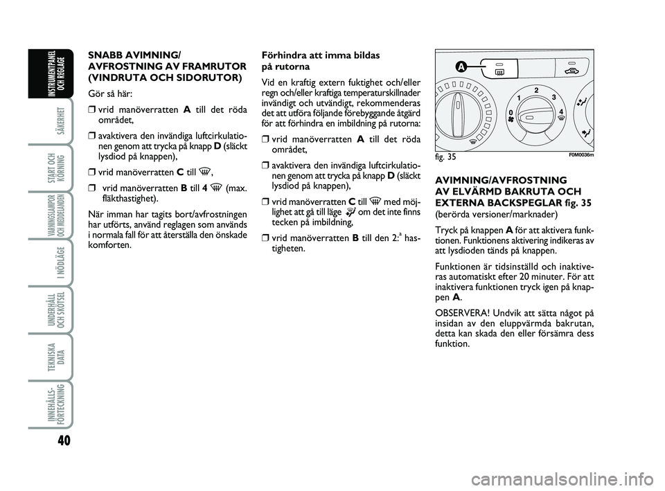 FIAT PUNTO 2021  Drift- och underhållshandbok (in Swedish) 40
SÄKERHET
START OCHKÖRNING
VARNINGSLAMPOR
OCH MEDDELANDEN
I NÖDLÄGE
UNDERHÅLL
OCH SKÖTSEL 
TEKNISKA D ATA
INNEHÅLLS-
FÖRTECKNING
INSTRUMENTPANEL OCH REGLAGE
SNABB AVIMNING/
AVFROSTNING AV FR