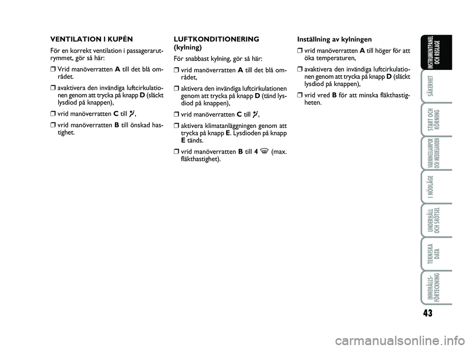 FIAT PUNTO 2017  Drift- och underhållshandbok (in Swedish) 43
SÄKERHET
START OCHKÖRNING
VARNINGSLAMPOR
OCH MEDDELANDEN
I NÖDLÄGE
UNDERHÅLL
OCH SKÖTSEL
TEKNISKA D ATA
INNEHÅLLS-
FÖRTECKNING
INSTRUMENTPANEL OCH REGLAGE
VENTILATION I KUPÉN
För en korre