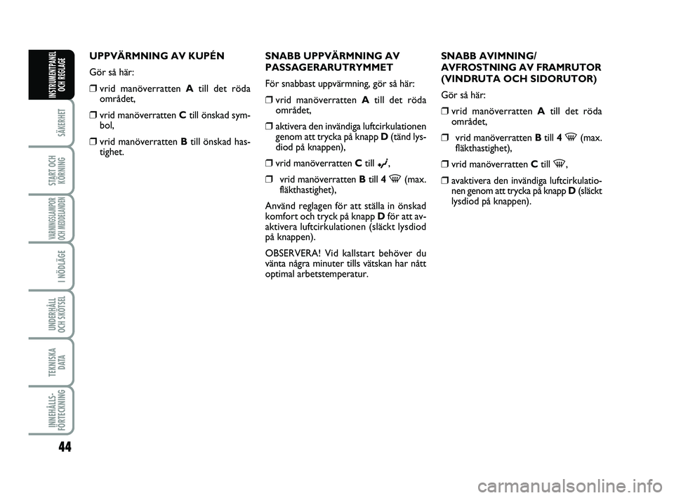 FIAT PUNTO 2017  Drift- och underhållshandbok (in Swedish) 44
SÄKERHET
START OCHKÖRNING
VARNINGSLAMPOR
OCH MEDDELANDEN
I NÖDLÄGE
UNDERHÅLL
OCH SKÖTSEL 
TEKNISKA D ATA
INNEHÅLLS-
FÖRTECKNING
INSTRUMENTPANEL OCH REGLAGE
UPPVÄRMNING AV KUPÉN
Gör så h