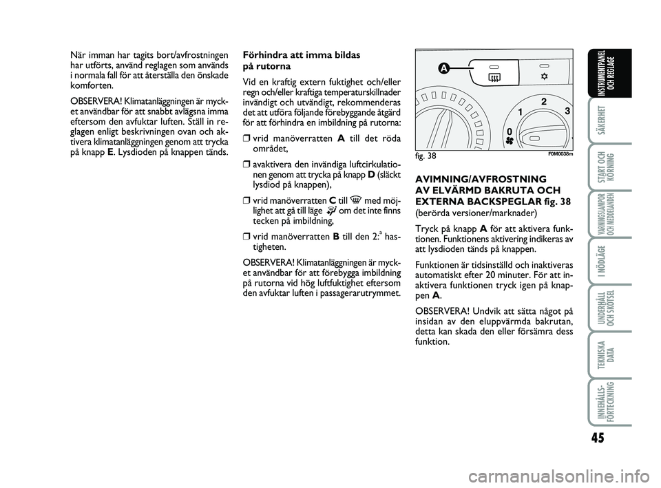 FIAT PUNTO 2017  Drift- och underhållshandbok (in Swedish) 45
SÄKERHET
START OCHKÖRNING
VARNINGSLAMPOR
OCH MEDDELANDEN
I NÖDLÄGE
UNDERHÅLL
OCH SKÖTSEL
TEKNISKA D ATA
INNEHÅLLS-
FÖRTECKNING
INSTRUMENTPANEL OCH REGLAGE
Förhindra att imma bildas
på rut