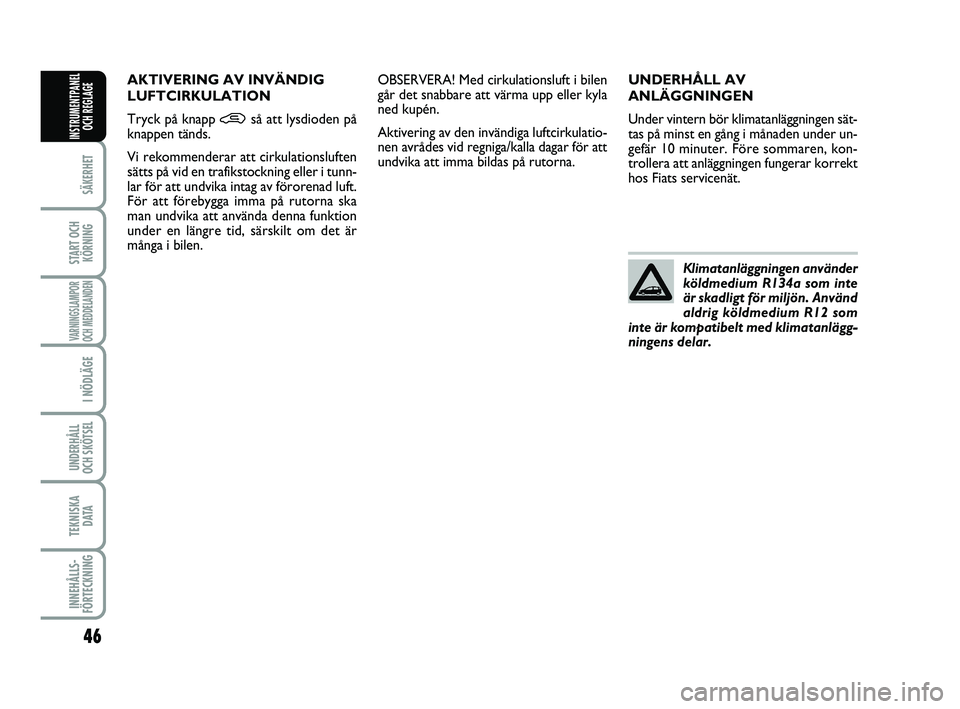 FIAT PUNTO 2021  Drift- och underhållshandbok (in Swedish) 46
SÄKERHET
START OCHKÖRNING
VARNINGSLAMPOR
OCH MEDDELANDEN
I NÖDLÄGE
UNDERHÅLL
OCH SKÖTSEL 
TEKNISKA D ATA
INNEHÅLLS-
FÖRTECKNING
INSTRUMENTPANEL OCH REGLAGE
UNDERHÅLL AV
ANLÄGGNINGEN
Under