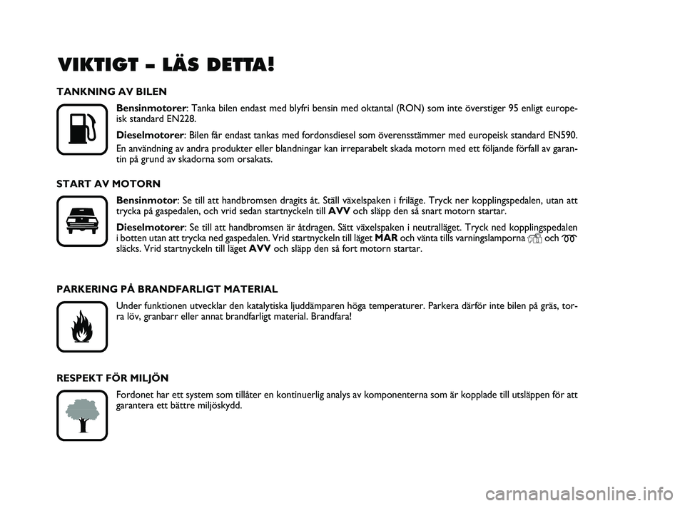 FIAT PUNTO 2016  Drift- och underhållshandbok (in Swedish) VIKTIGT – LÄS DETTA!

K
TANKNING AV BILENBensinmotorer : Tanka bilen endast med blyfri bensin med oktantal (RON) som inte ö\
verstiger 95 enligt europe-
isk standard EN228.
Dieselmotorer : Bilen 