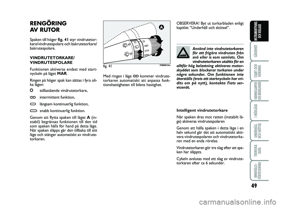 FIAT PUNTO 2017  Drift- och underhållshandbok (in Swedish) 49
SÄKERHET
START OCHKÖRNING
VARNINGSLAMPOR
OCH MEDDELANDEN
I NÖDLÄGE
UNDERHÅLL
OCH SKÖTSEL
TEKNISKA D ATA
INNEHÅLLS-
FÖRTECKNING
INSTRUMENTPANEL OCH REGLAGE
RENGÖRING 
AV RUTOR 
Spaken till 