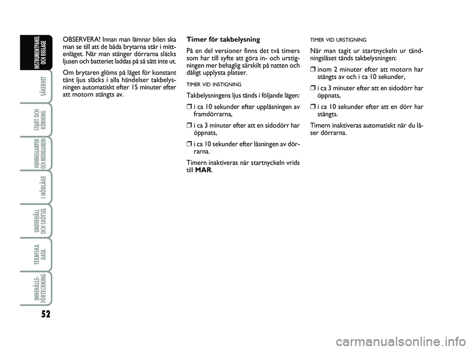 FIAT PUNTO 2016  Drift- och underhållshandbok (in Swedish) 52
SÄKERHET
START OCHKÖRNING
VARNINGSLAMPOR
OCH MEDDELANDEN
I NÖDLÄGE
UNDERHÅLL
OCH SKÖTSEL 
TEKNISKA D ATA
INNEHÅLLS-
FÖRTECKNING
INSTRUMENTPANEL OCH REGLAGE
Timer för takbelysning 
På en d