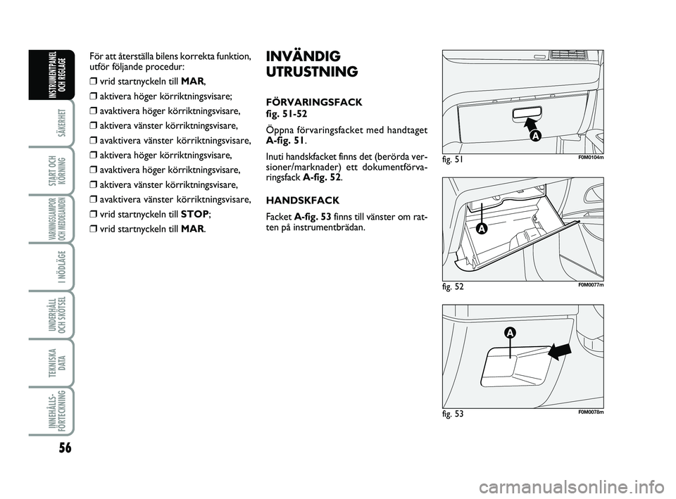 FIAT PUNTO 2016  Drift- och underhållshandbok (in Swedish) 56
SÄKERHET
START OCHKÖRNING
VARNINGSLAMPOR
OCH MEDDELANDEN
I NÖDLÄGE
UNDERHÅLL
OCH SKÖTSEL 
TEKNISKA D ATA
INNEHÅLLS-
FÖRTECKNING
INSTRUMENTPANEL OCH REGLAGE
fig. 52F0M0077m
fig. 51F0M0104m
f