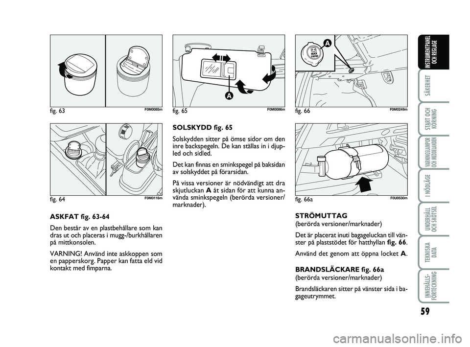 FIAT PUNTO 2016 Drift- och underhållshandbok (in Swedish) 59
SÄKERHET
START OCHKÖRNING
VARNINGSLAMPOR
OCH MEDDELANDEN
I NÖDLÄGE
UNDERHÅLL
OCH SKÖTSEL
TEKNISKA D ATA
INNEHÅLLS-
FÖRTECKNING
INSTRUMENTPANEL OCH REGLAGE
ASKFAT fig. 63-64
Den består av e FIAT PUNTO 2016 Drift- och underhållshandbok (in Swedish) 59
SÄKERHET
START OCHKÖRNING
VARNINGSLAMPOR
OCH MEDDELANDEN
I NÖDLÄGE
UNDERHÅLL
OCH SKÖTSEL
TEKNISKA D ATA
INNEHÅLLS-
FÖRTECKNING
INSTRUMENTPANEL OCH REGLAGE
ASKFAT fig. 63-64
Den består av e