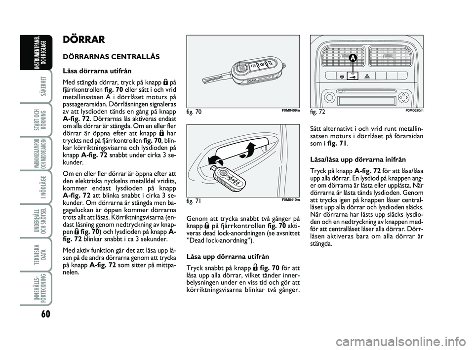 FIAT PUNTO 2016 Drift- och underhållshandbok (in Swedish) 60
SÄKERHET
START OCHKÖRNING
VARNINGSLAMPOR
OCH MEDDELANDEN
I NÖDLÄGE
UNDERHÅLL
OCH SKÖTSEL
TEKNISKA D ATA
INNEHÅLLS-
FÖRTECKNING
INSTRUMENTPANEL OCH REGLAGE
DÖRRAR
DÖRRARNAS CENTRALLÅS
L FIAT PUNTO 2016 Drift- och underhållshandbok (in Swedish) 60
SÄKERHET
START OCHKÖRNING
VARNINGSLAMPOR
OCH MEDDELANDEN
I NÖDLÄGE
UNDERHÅLL
OCH SKÖTSEL
TEKNISKA D ATA
INNEHÅLLS-
FÖRTECKNING
INSTRUMENTPANEL OCH REGLAGE
DÖRRAR
DÖRRARNAS CENTRALLÅS
L