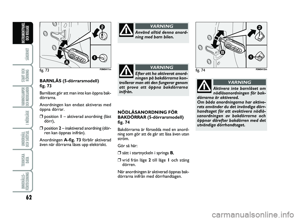 FIAT PUNTO 2016 Drift- och underhållshandbok (in Swedish) 62
SÄKERHET
START OCHKÖRNING
VARNINGSLAMPOR
OCH MEDDELANDEN
I NÖDLÄGE
UNDERHÅLL
OCH SKÖTSEL
TEKNISKA D ATA
INNEHÅLLS-
FÖRTECKNING
INSTRUMENTPANEL OCH REGLAGE
NÖDLÅSANORDNING FÖR
BAKDÖRRAR FIAT PUNTO 2016 Drift- och underhållshandbok (in Swedish) 62
SÄKERHET
START OCHKÖRNING
VARNINGSLAMPOR
OCH MEDDELANDEN
I NÖDLÄGE
UNDERHÅLL
OCH SKÖTSEL
TEKNISKA D ATA
INNEHÅLLS-
FÖRTECKNING
INSTRUMENTPANEL OCH REGLAGE
NÖDLÅSANORDNING FÖR
BAKDÖRRAR