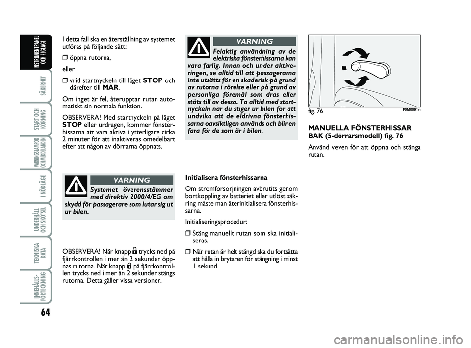FIAT PUNTO 2016 Drift- och underhållshandbok (in Swedish) 64
SÄKERHET
START OCHKÖRNING
VARNINGSLAMPOR
OCH MEDDELANDEN
I NÖDLÄGE
UNDERHÅLL
OCH SKÖTSEL
TEKNISKA D ATA
INNEHÅLLS-
FÖRTECKNING
INSTRUMENTPANEL OCH REGLAGE
Initialisera fönsterhissarna
Om FIAT PUNTO 2016 Drift- och underhållshandbok (in Swedish) 64
SÄKERHET
START OCHKÖRNING
VARNINGSLAMPOR
OCH MEDDELANDEN
I NÖDLÄGE
UNDERHÅLL
OCH SKÖTSEL
TEKNISKA D ATA
INNEHÅLLS-
FÖRTECKNING
INSTRUMENTPANEL OCH REGLAGE
Initialisera fönsterhissarna
Om