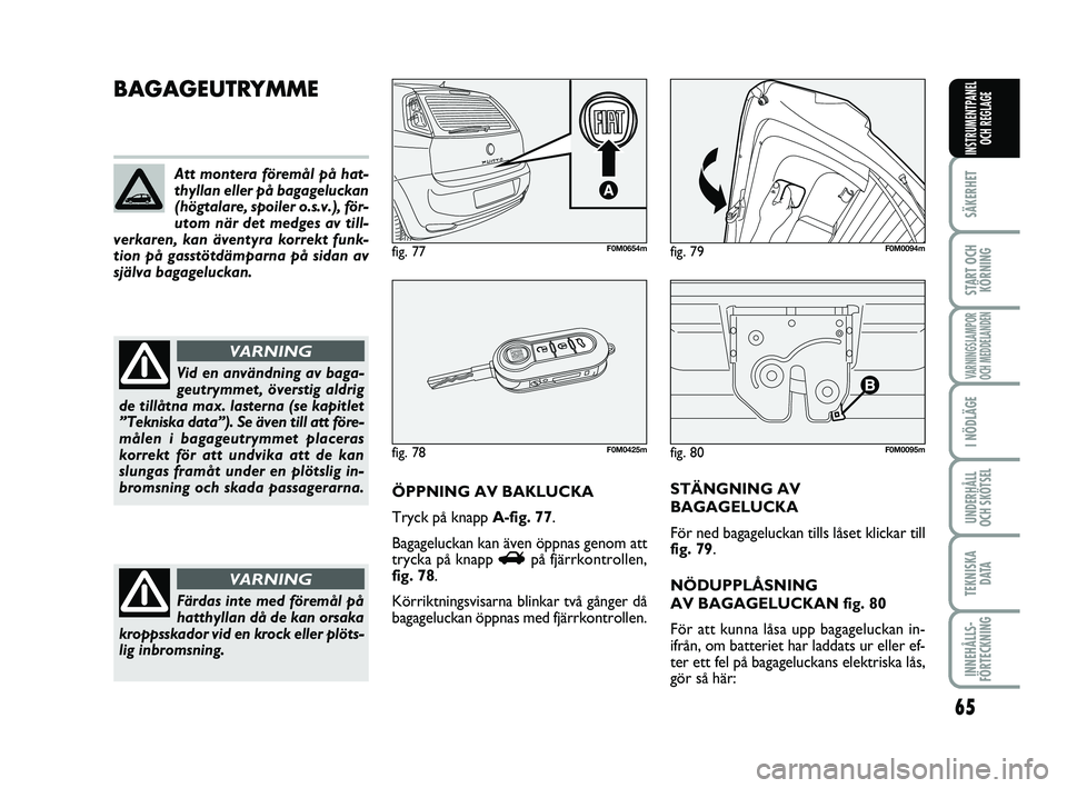 FIAT PUNTO 2016 Drift- och underhållshandbok (in Swedish) 65
SÄKERHET
START OCHKÖRNING
VARNINGSLAMPOR
OCH MEDDELANDEN
I NÖDLÄGE
UNDERHÅLL
OCH SKÖTSEL
TEKNISKA D ATA
INNEHÅLLS-
FÖRTECKNING
INSTRUMENTPANEL OCH REGLAGE
fig. 80F0M0095m
BAGAGEUTRYMME
ÖPP FIAT PUNTO 2016 Drift- och underhållshandbok (in Swedish) 65
SÄKERHET
START OCHKÖRNING
VARNINGSLAMPOR
OCH MEDDELANDEN
I NÖDLÄGE
UNDERHÅLL
OCH SKÖTSEL
TEKNISKA D ATA
INNEHÅLLS-
FÖRTECKNING
INSTRUMENTPANEL OCH REGLAGE
fig. 80F0M0095m
BAGAGEUTRYMME
ÖPP