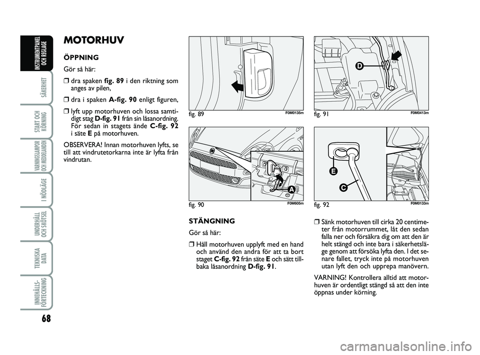 FIAT PUNTO 2019 Drift- och underhållshandbok (in Swedish) 68
SÄKERHET
START OCHKÖRNING
VARNINGSLAMPOR
OCH MEDDELANDEN
I NÖDLÄGE
UNDERHÅLL
OCH SKÖTSEL
TEKNISKA D ATA
INNEHÅLLS-
FÖRTECKNING
INSTRUMENTPANEL OCH REGLAGE
MOTORHUV
ÖPPNING
Gör så här: FIAT PUNTO 2019 Drift- och underhållshandbok (in Swedish) 68
SÄKERHET
START OCHKÖRNING
VARNINGSLAMPOR
OCH MEDDELANDEN
I NÖDLÄGE
UNDERHÅLL
OCH SKÖTSEL
TEKNISKA D ATA
INNEHÅLLS-
FÖRTECKNING
INSTRUMENTPANEL OCH REGLAGE
MOTORHUV
ÖPPNING
Gör så här: