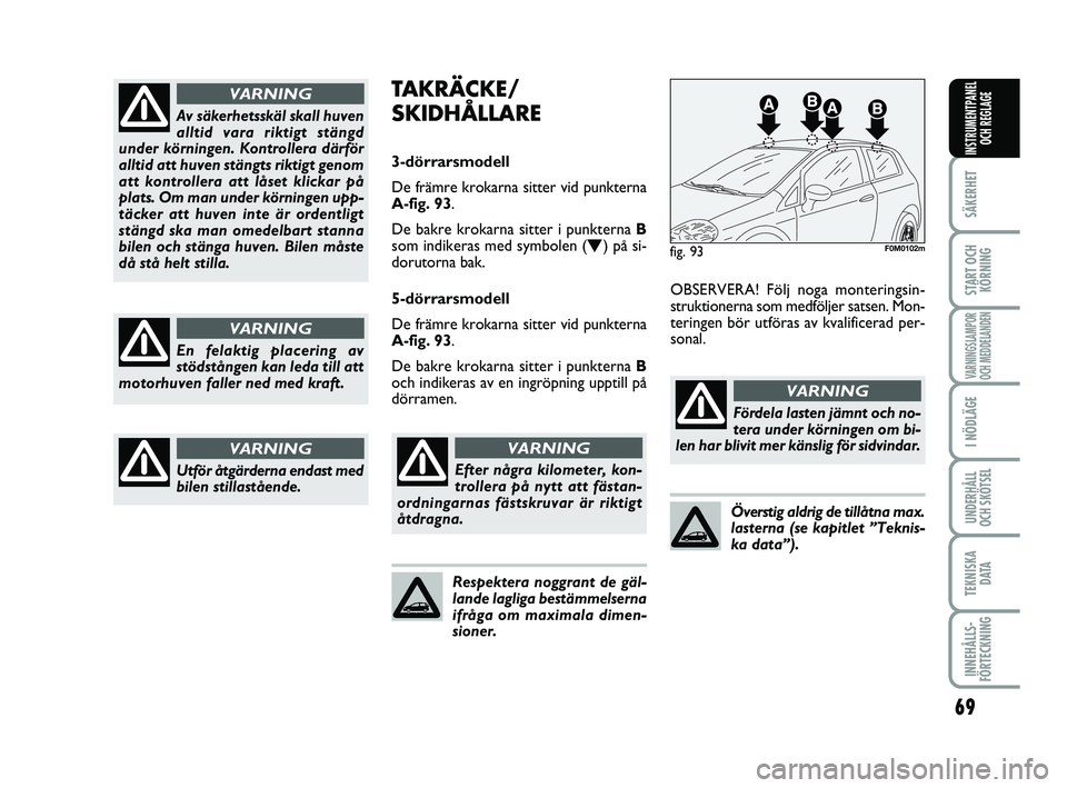 FIAT PUNTO 2021  Drift- och underhållshandbok (in Swedish) 69
SÄKERHET
START OCHKÖRNING
VARNINGSLAMPOR
OCH MEDDELANDEN
I NÖDLÄGE
UNDERHÅLL
OCH SKÖTSEL
TEKNISKA D ATA
INNEHÅLLS-
FÖRTECKNING
INSTRUMENTPANEL OCH REGLAGE
Av säkerhetsskäl skall huven
all