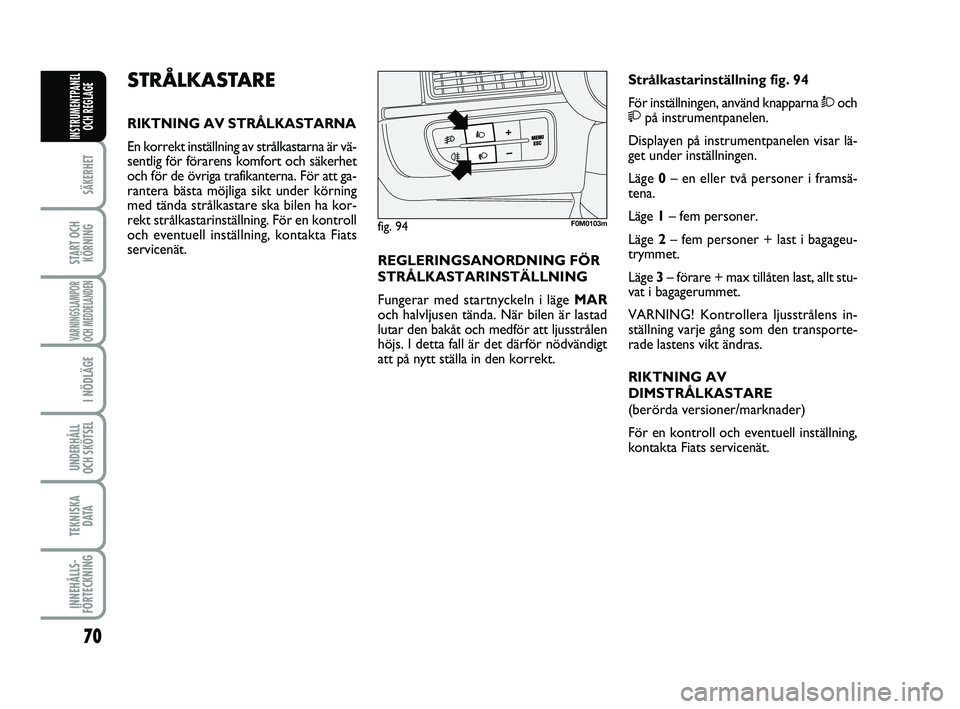FIAT PUNTO 2019 Drift- och underhållshandbok (in Swedish) 70
SÄKERHET
START OCHKÖRNING
VARNINGSLAMPOR
OCH MEDDELANDEN
I NÖDLÄGE
UNDERHÅLL
OCH SKÖTSEL
TEKNISKA DATA
INNEHÅLLS-
FÖRTECKNING
INSTRUMENTPANEL OCH REGLAGE
STRÅLKASTARE
RIKTNING AV STRÅLKA FIAT PUNTO 2019 Drift- och underhållshandbok (in Swedish) 70
SÄKERHET
START OCHKÖRNING
VARNINGSLAMPOR
OCH MEDDELANDEN
I NÖDLÄGE
UNDERHÅLL
OCH SKÖTSEL
TEKNISKA DATA
INNEHÅLLS-
FÖRTECKNING
INSTRUMENTPANEL OCH REGLAGE
STRÅLKASTARE
RIKTNING AV STRÅLKA