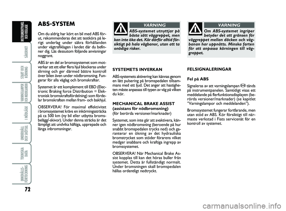 FIAT PUNTO 2017  Drift- och underhållshandbok (in Swedish) 72
SÄKERHET
START OCHKÖRNING
VARNINGSLAMPOR
OCH MEDDELANDEN
I NÖDLÄGE
UNDERHÅLL
OCH SKÖTSEL 
TEKNISKA DATA
INNEHÅLLS-
FÖRTECKNING
INSTRUMENTPANEL OCH REGLAGE
ABS-SYSTEM 
Om du aldrig har kört