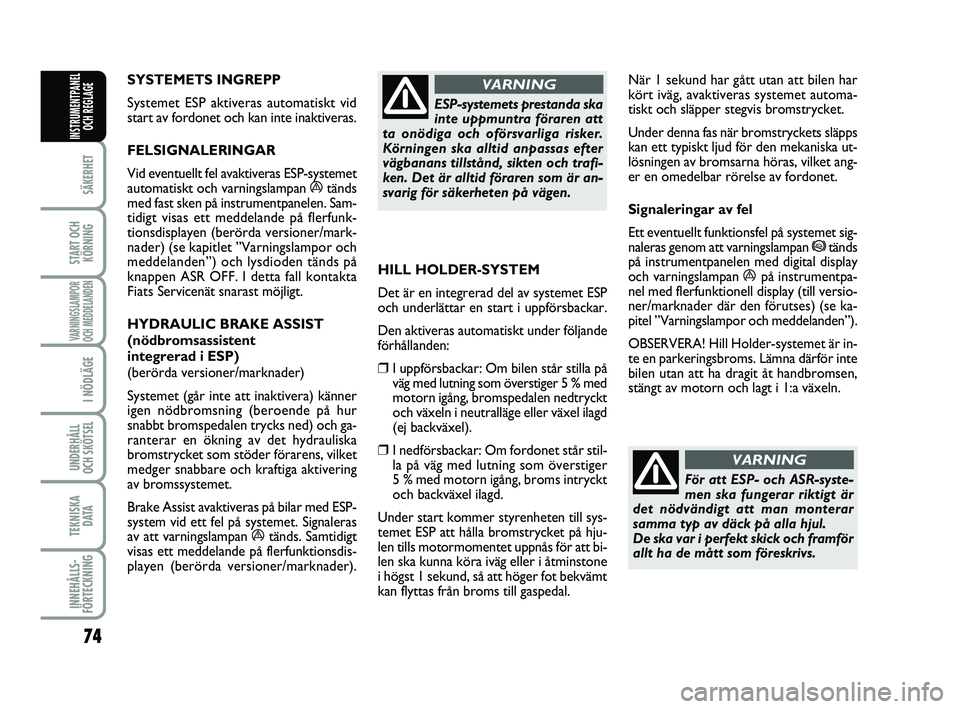 FIAT PUNTO 2015  Drift- och underhållshandbok (in Swedish) 74
SÄKERHET
START OCHKÖRNING
VARNINGSLAMPOR
OCH MEDDELANDEN
I NÖDLÄGE
UNDERHÅLL
OCH SKÖTSEL 
TEKNISKA DATA
INNEHÅLLS-
FÖRTECKNING
INSTRUMENTPANEL OCH REGLAGE
SYSTEMETS INGREPP 
Systemet ESP ak