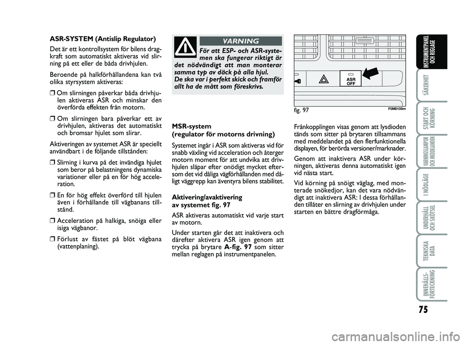 FIAT PUNTO 2019 Drift- och underhållshandbok (in Swedish) 75
SÄKERHET
START OCHKÖRNING
VARNINGSLAMPOR
OCH MEDDELANDEN
I NÖDLÄGE
UNDERHÅLL
OCH SKÖTSEL
TEKNISKA DATA
INNEHÅLLS-
FÖRTECKNING
INSTRUMENTPANEL OCH REGLAGE
MSR-system
(regulator för motorns FIAT PUNTO 2019 Drift- och underhållshandbok (in Swedish) 75
SÄKERHET
START OCHKÖRNING
VARNINGSLAMPOR
OCH MEDDELANDEN
I NÖDLÄGE
UNDERHÅLL
OCH SKÖTSEL
TEKNISKA DATA
INNEHÅLLS-
FÖRTECKNING
INSTRUMENTPANEL OCH REGLAGE
MSR-system
(regulator för motorns