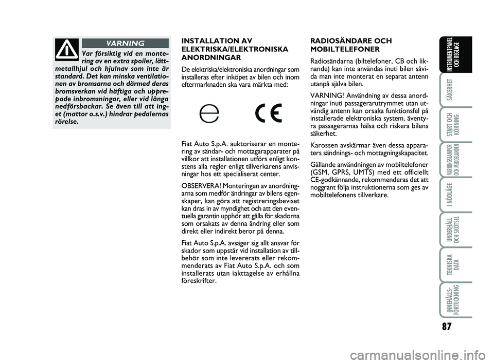 FIAT PUNTO 2016  Drift- och underhållshandbok (in Swedish) 87
SÄKERHET
START OCHKÖRNING
VARNINGSLAMPOR
OCH MEDDELANDEN
I NÖDLÄGE
UNDERHÅLL
OCH SKÖTSEL
TEKNISKA DATA
INNEHÅLLS-
FÖRTECKNING
INSTRUMENTPANEL OCH REGLAGE
RADIOSÄNDARE OCH 
MOBILTELEFONER 
