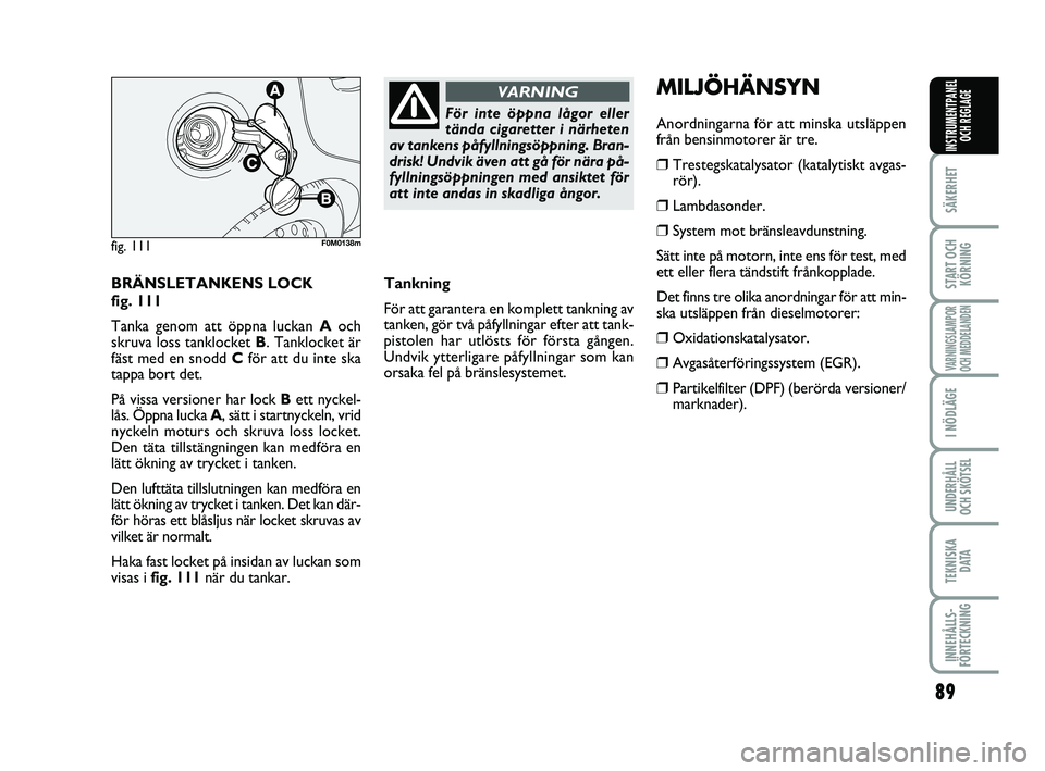 FIAT PUNTO 2016  Drift- och underhållshandbok (in Swedish) 89
SÄKERHET
START OCHKÖRNING
VARNINGSLAMPOR
OCH MEDDELANDEN
I NÖDLÄGE
UNDERHÅLL
OCH SKÖTSEL
TEKNISKA DATA
INNEHÅLLS-
FÖRTECKNING
INSTRUMENTPANEL OCH REGLAGE
BRÄNSLETANKENS LOCK 
fig. 111
Tank