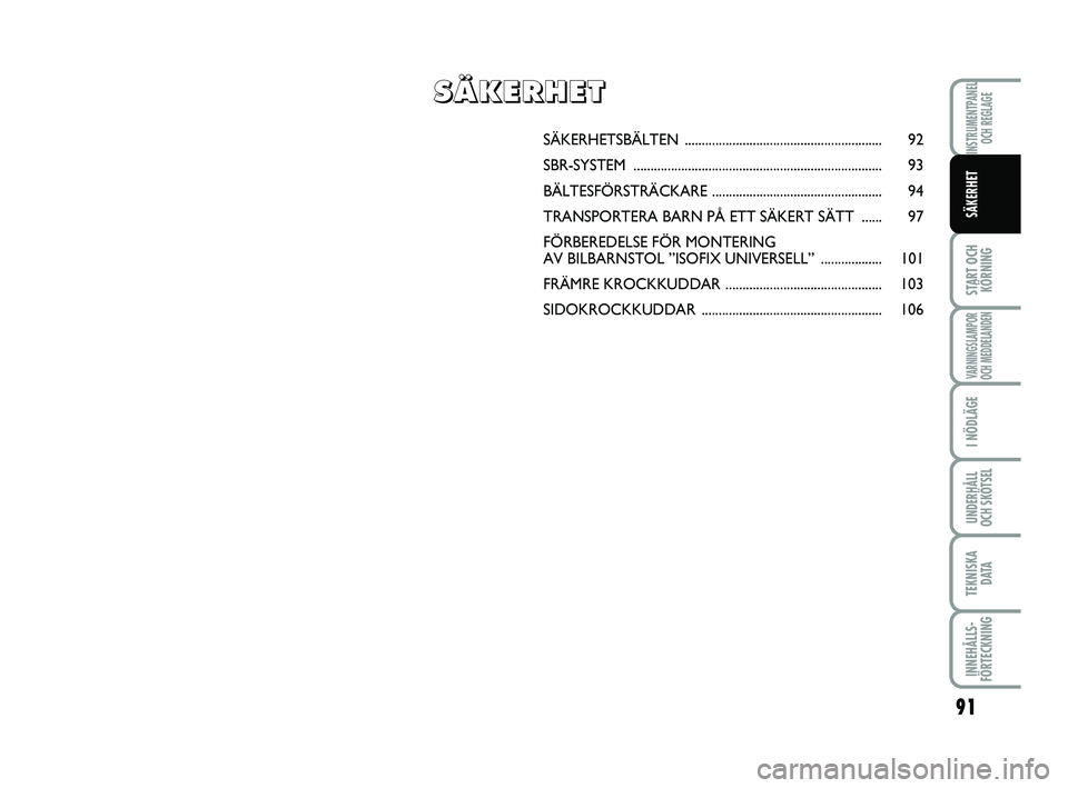 FIAT PUNTO 2017  Drift- och underhållshandbok (in Swedish) 91
START OCHKÖRNING
VARNINGSLAMPOR
OCH MEDDELANDEN
I NÖDLÄGE
UNDERHÅLL
OCH SKÖTSEL
TEKNISKA D ATA
INNEHÅLLS-
FÖRTECKNING
INSTRUMENTPANEL OCH REGLAGE
SÄKERHET
SÄKERHETSBÄLTEN ................