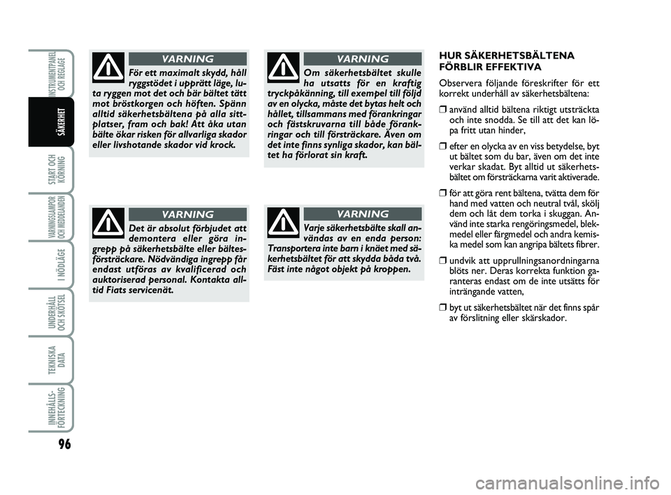 FIAT PUNTO 2016  Drift- och underhållshandbok (in Swedish) HUR SÄKERHETSBÄLTENA
FÖRBLIR EFFEKTIVA
Observera följande föreskrifter för ett
korrekt underhåll av säkerhetsbältena:
❒använd alltid bältena riktigt utsträcktaoch inte snodda. Se till at