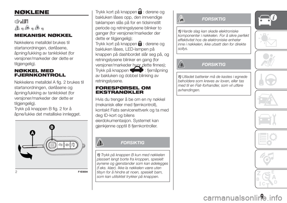 FIAT PUNTO 2017  Drift- og vedlikeholdshåndbok (in Norwegian) NØKLENE
1)1)1)
MEKANISK NØKKEL
Nøkkelens metalldel brukes til
startanordningen, dørlåsene,
åpning/lukking av tanklokket (for
versjoner/markeder der dette er
tilgjengelig).
NØKKEL MED
FJERNKONTR