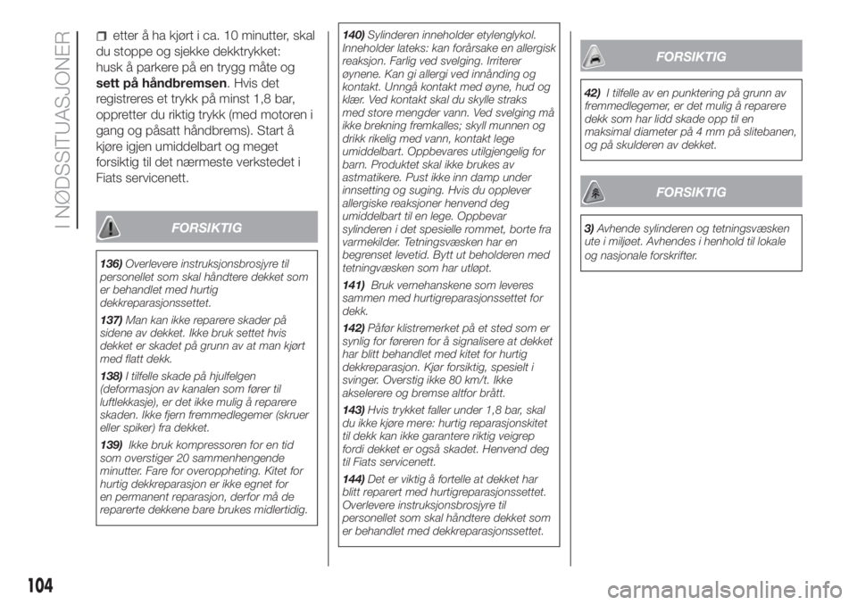 FIAT PUNTO 2020  Drift- og vedlikeholdshåndbok (in Norwegian) etter å ha kjørt i ca. 10 minutter, skal
du stoppe og sjekke dekktrykket:
husk å parkere på en trygg måte og
sett på håndbremsen. Hvis det
registreres et trykk på minst 1,8 bar,
oppretter du r