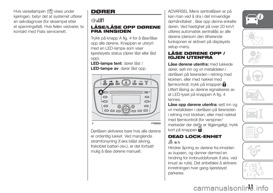 FIAT PUNTO 2017  Drift- og vedlikeholdshåndbok (in Norwegian) Hvis varsellampenvises under
kjøringen, betyr det at systemet utfører
en selvdiagnose (for eksempel etter
et spenningsfall). Hvis feilen vedvarer, ta
kontakt med Fiats servicenett.DØRER
LÅSE/LÅSE
