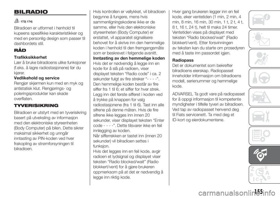 FIAT PUNTO 2020  Drift- og vedlikeholdshåndbok (in Norwegian) BILRADIO
173) 174)
Bilradioen er utformet i henhold til
kupeens spesifikke karakteristikker og
med en personlig design som passer til
dashbordets stil.
RÅD
Trafikksikkerhet
Lær å bruke bilradioens 